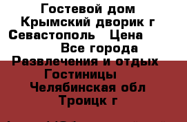     Гостевой дом «Крымский дворик»г. Севастополь › Цена ­ 1 000 - Все города Развлечения и отдых » Гостиницы   . Челябинская обл.,Троицк г.